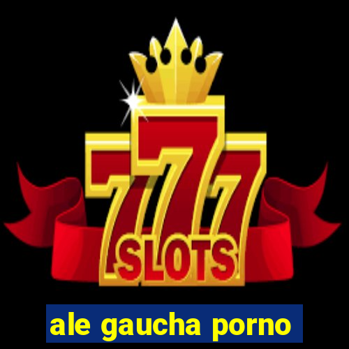 ale gaucha porno